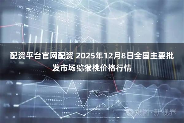 配资平台官网配资 2025年12月8日全国主要批发市场猕猴桃价格行情