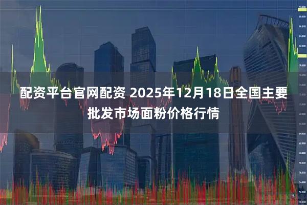 配资平台官网配资 2025年12月18日全国主要批发市场面粉价格行情