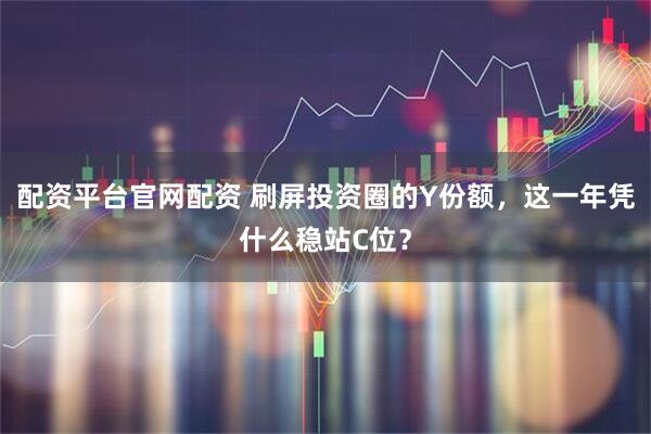 配资平台官网配资 刷屏投资圈的Y份额，这一年凭什么稳站C位？