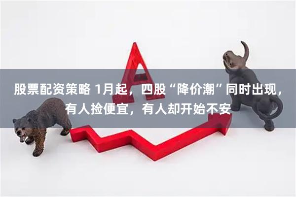股票配资策略 1月起，四股“降价潮”同时出现，有人捡便宜，有人却开始不安