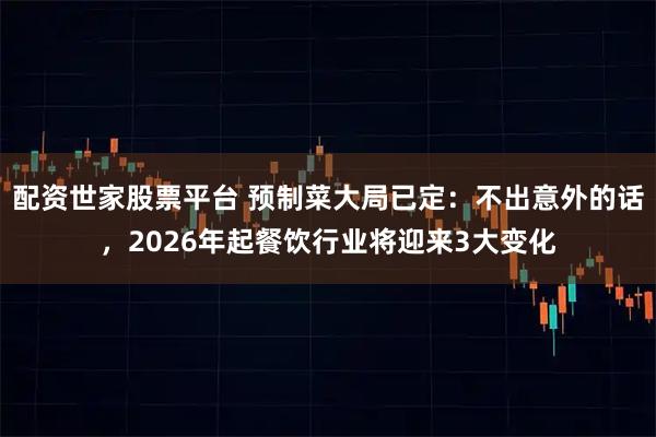 配资世家股票平台 预制菜大局已定：不出意外的话，2026年起餐饮行业将迎来3大变化