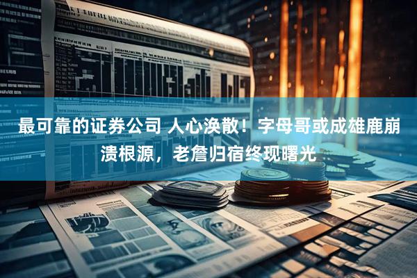最可靠的证券公司 人心涣散！字母哥或成雄鹿崩溃根源，老詹归宿终现曙光