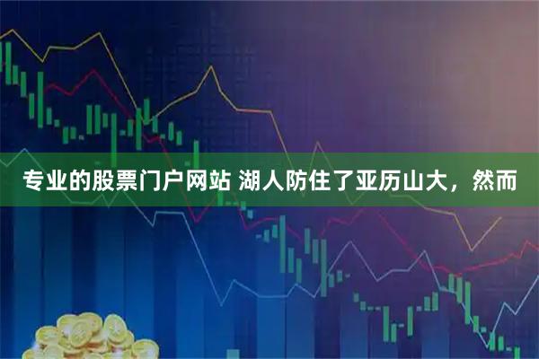 专业的股票门户网站 湖人防住了亚历山大，然而