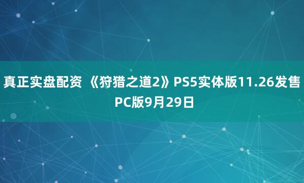 真正实盘配资 《狩猎之道2》PS5实体版11.26发售 PC版9月29日